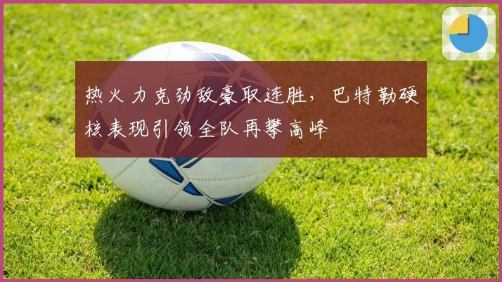 热火力克劲敌豪取连胜，巴特勒硬核表现引领全队再攀高峰