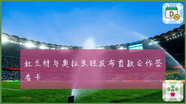 杜兰特与奥拉朱旺发布首款合作签名卡