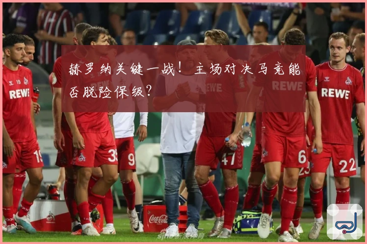 赫罗纳关键一战！主场对决马竞能否脱险保级？