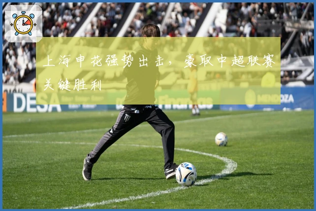 上海申花强势出击,豪取中超联赛关键胜利