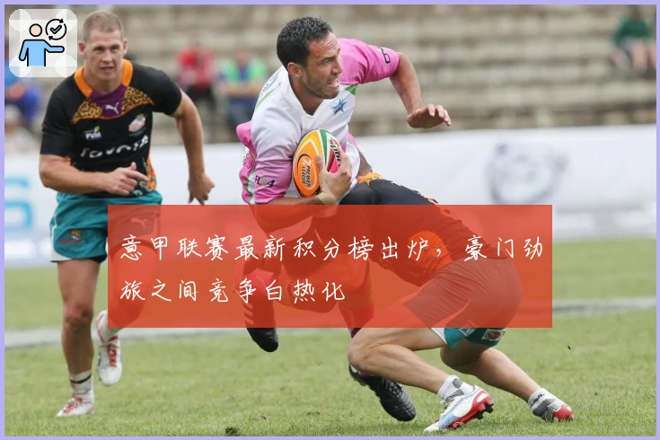 意甲联赛最新积分榜出炉，豪门劲旅之间竞争白热化