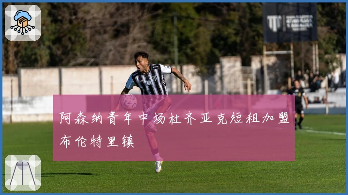 阿森纳青年中场杜齐亚克短租加盟布伦特里镇