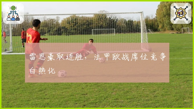 雷恩豪取连胜,法甲欧战席位竞争白热化