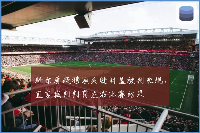 科尔质疑穆迪关键封盖被判犯规，直言裁判判罚左右比赛结果