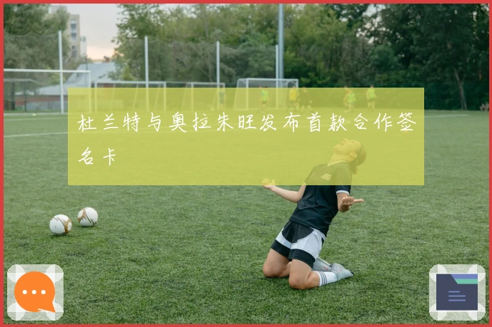 杜兰特与奥拉朱旺发布首款合作签名卡