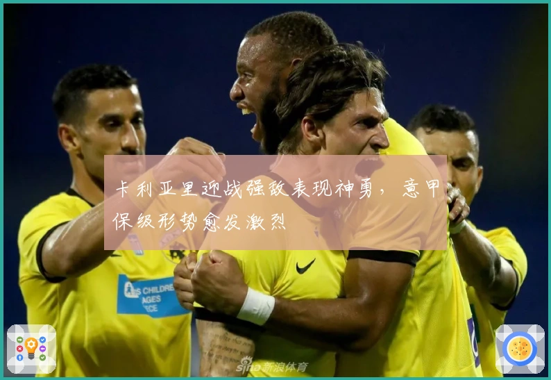 卡利亚里迎战强敌表现神勇，意甲保级形势愈发激烈