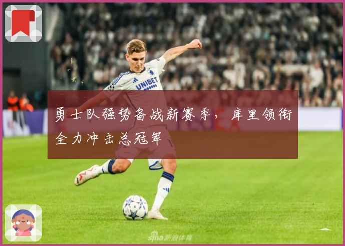 勇士队强势备战新赛季，库里领衔全力冲击总冠军