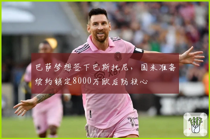 巴萨梦想签下巴斯托尼，国米准备续约锁定8000万欧后防核心